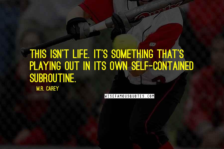 M.R. Carey Quotes: This isn't life. It's something that's playing out in its own self-contained subroutine.