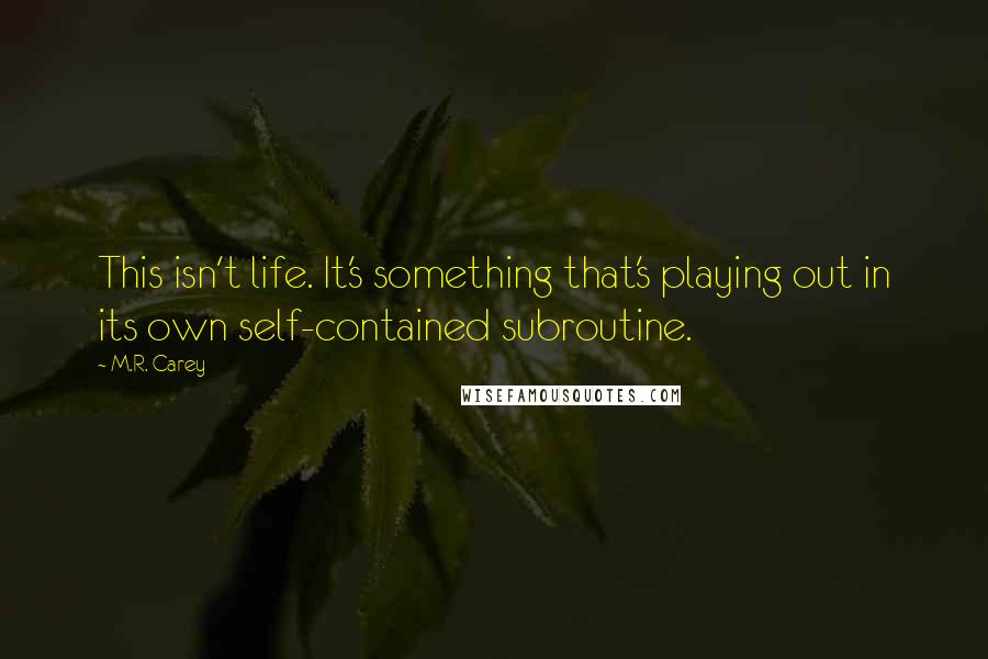 M.R. Carey Quotes: This isn't life. It's something that's playing out in its own self-contained subroutine.