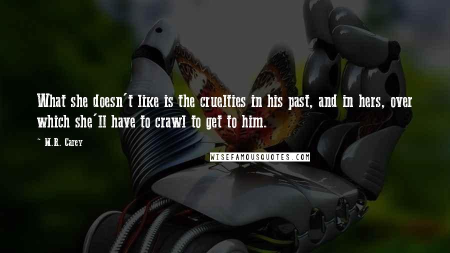 M.R. Carey Quotes: What she doesn't like is the cruelties in his past, and in hers, over which she'll have to crawl to get to him.