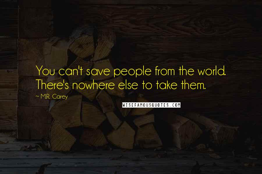 M.R. Carey Quotes: You can't save people from the world. There's nowhere else to take them.