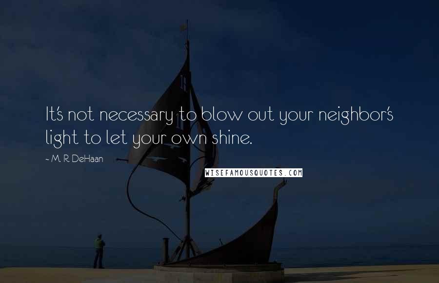 M. R. DeHaan Quotes: It's not necessary to blow out your neighbor's light to let your own shine.