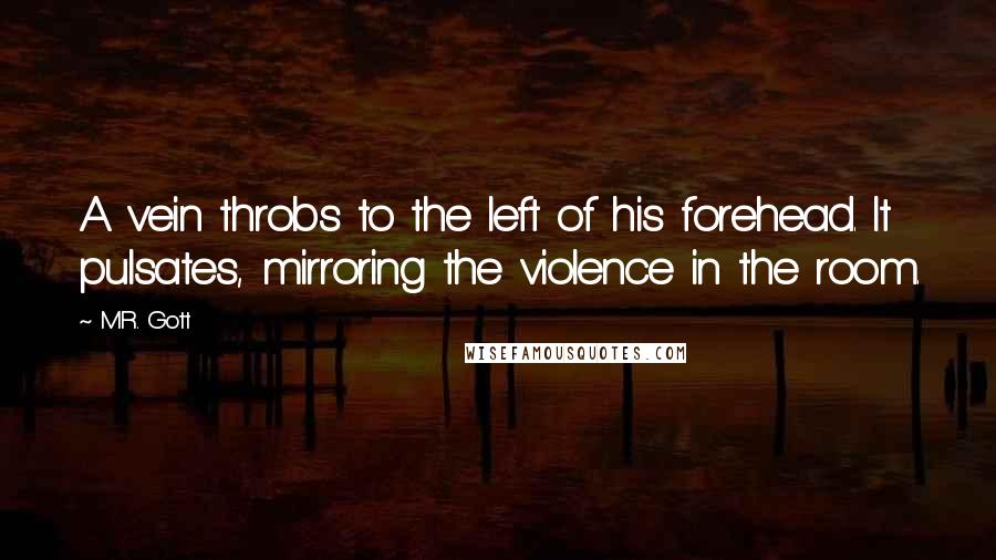 M.R. Gott Quotes: A vein throbs to the left of his forehead. It pulsates, mirroring the violence in the room.