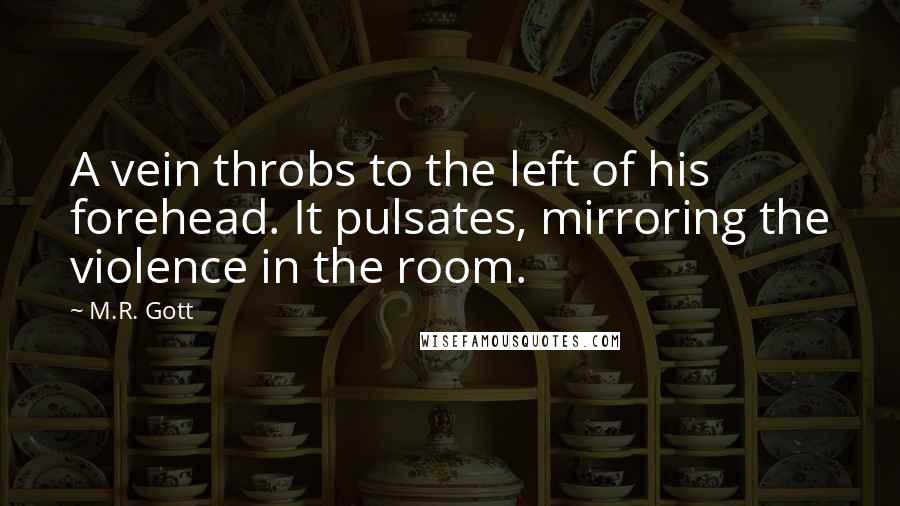 M.R. Gott Quotes: A vein throbs to the left of his forehead. It pulsates, mirroring the violence in the room.