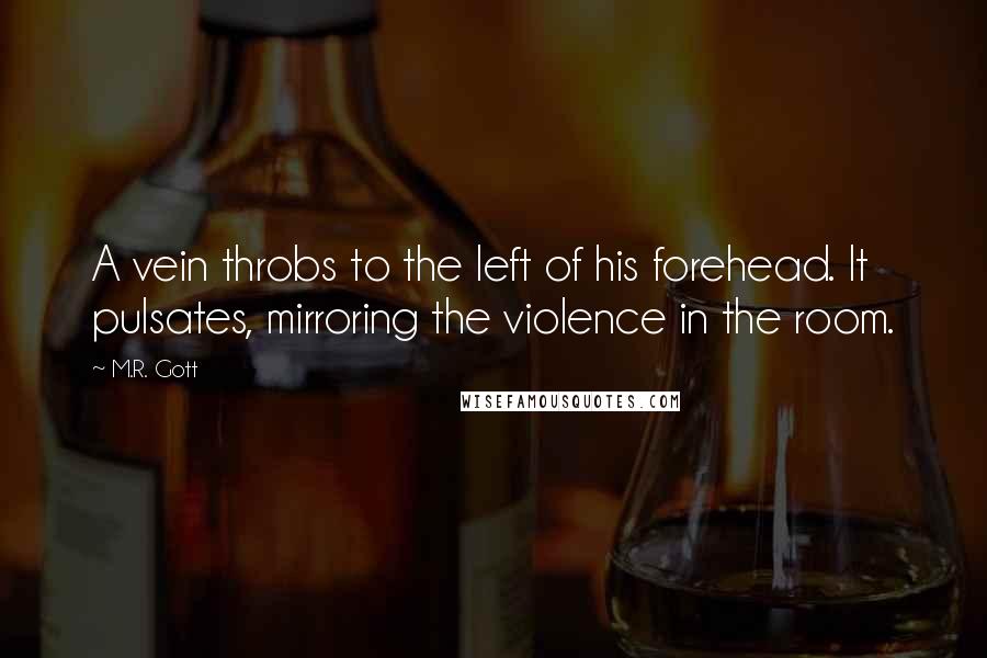 M.R. Gott Quotes: A vein throbs to the left of his forehead. It pulsates, mirroring the violence in the room.