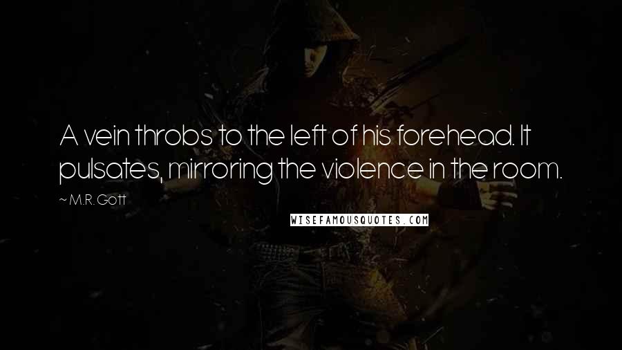 M.R. Gott Quotes: A vein throbs to the left of his forehead. It pulsates, mirroring the violence in the room.