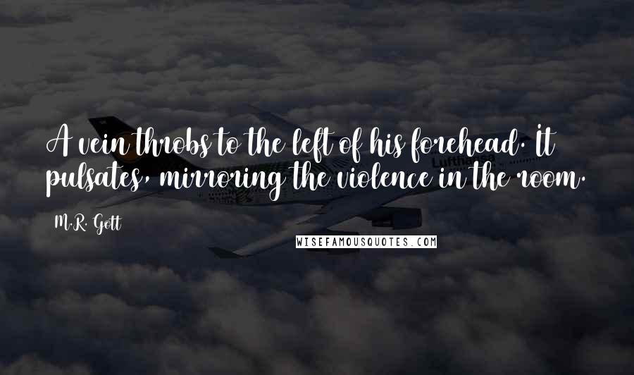 M.R. Gott Quotes: A vein throbs to the left of his forehead. It pulsates, mirroring the violence in the room.