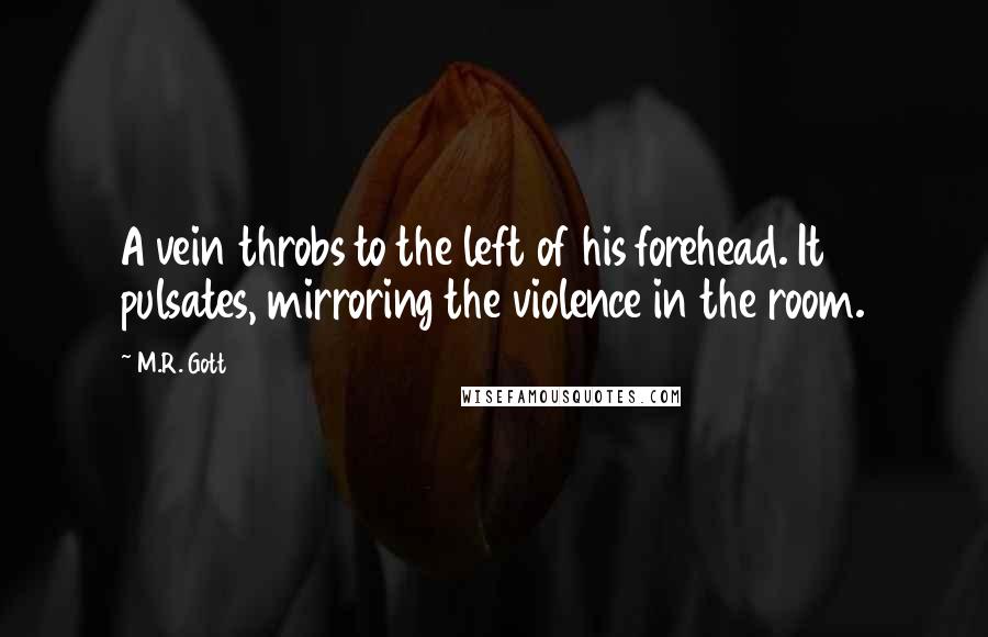 M.R. Gott Quotes: A vein throbs to the left of his forehead. It pulsates, mirroring the violence in the room.