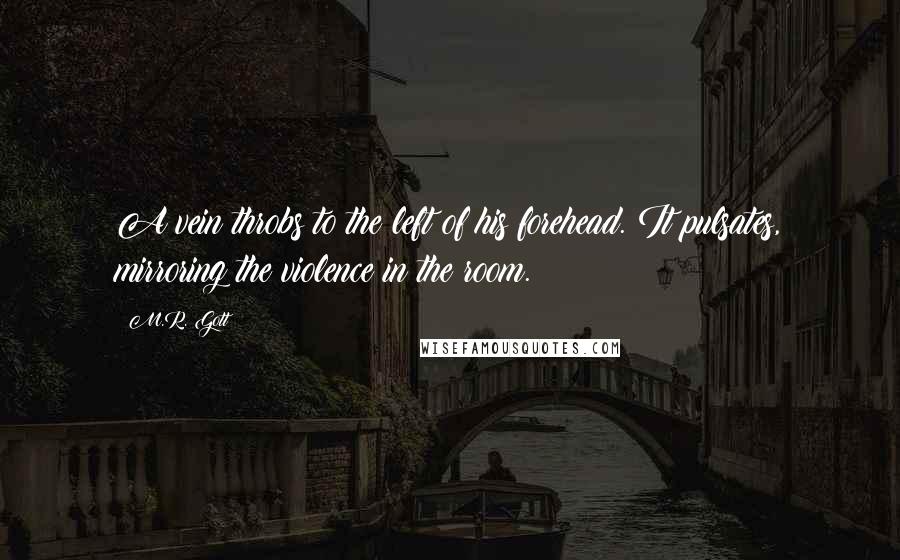 M.R. Gott Quotes: A vein throbs to the left of his forehead. It pulsates, mirroring the violence in the room.