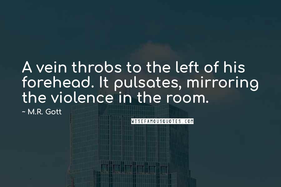 M.R. Gott Quotes: A vein throbs to the left of his forehead. It pulsates, mirroring the violence in the room.