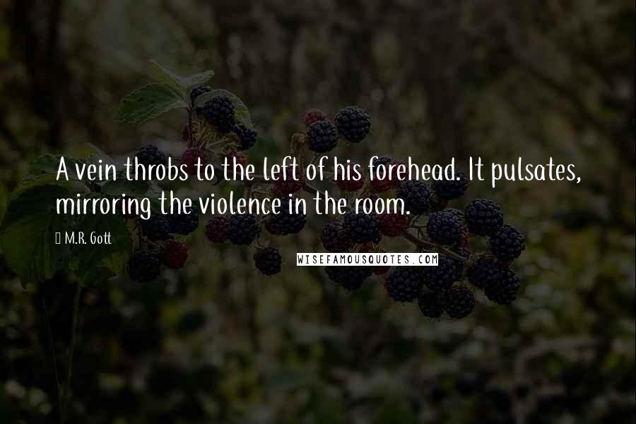 M.R. Gott Quotes: A vein throbs to the left of his forehead. It pulsates, mirroring the violence in the room.