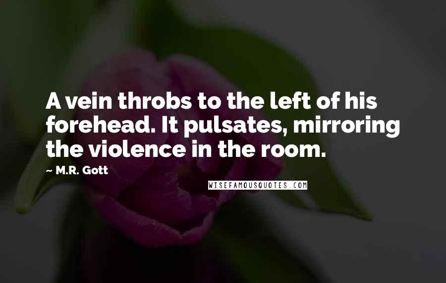M.R. Gott Quotes: A vein throbs to the left of his forehead. It pulsates, mirroring the violence in the room.