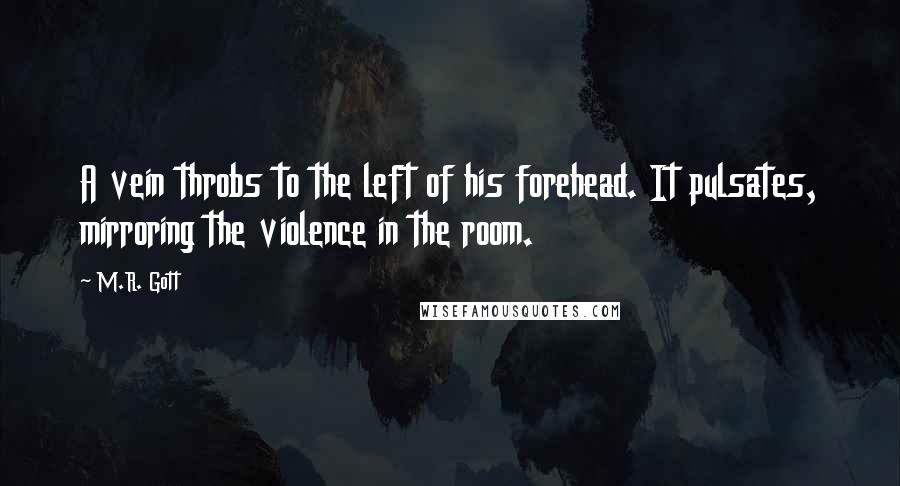 M.R. Gott Quotes: A vein throbs to the left of his forehead. It pulsates, mirroring the violence in the room.