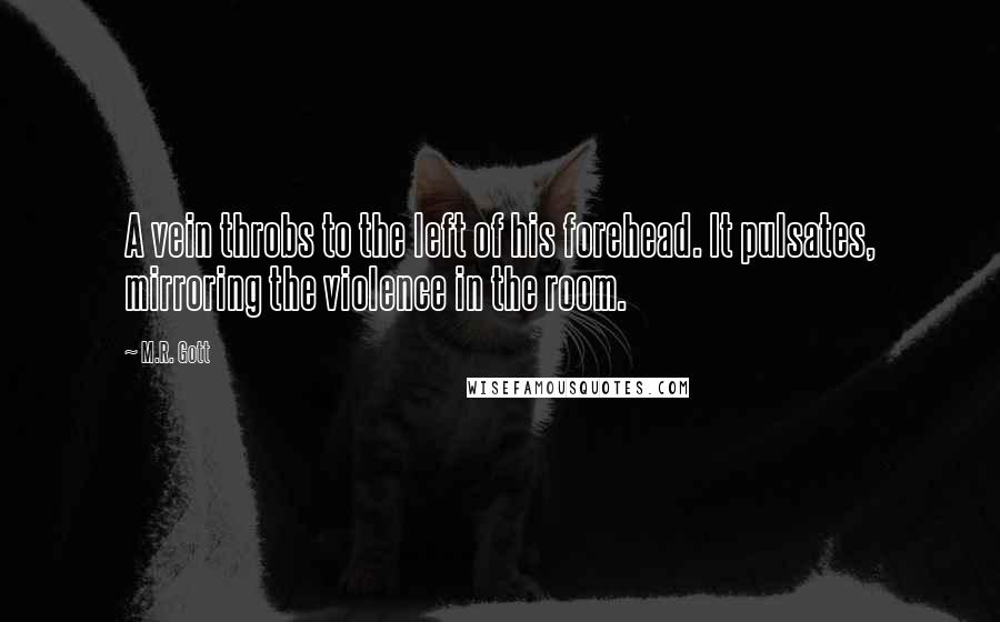 M.R. Gott Quotes: A vein throbs to the left of his forehead. It pulsates, mirroring the violence in the room.