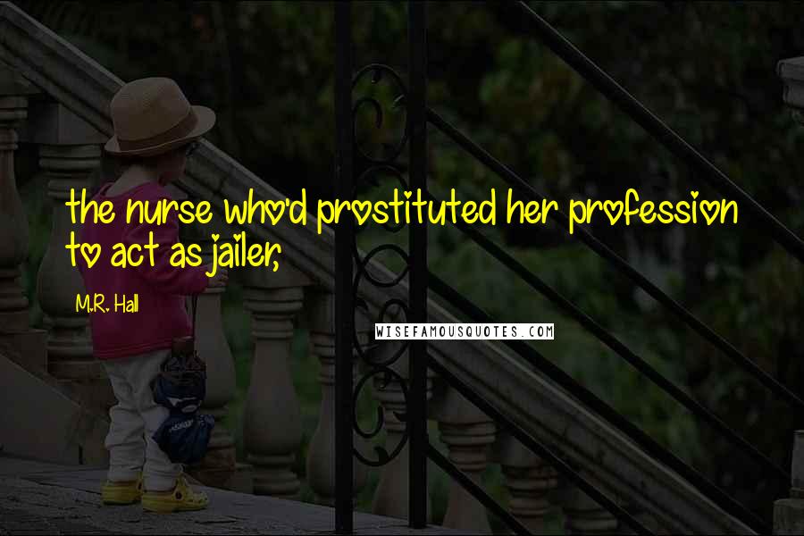 M.R. Hall Quotes: the nurse who'd prostituted her profession to act as jailer,