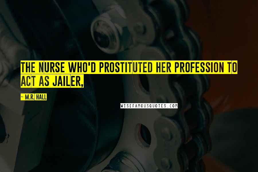 M.R. Hall Quotes: the nurse who'd prostituted her profession to act as jailer,