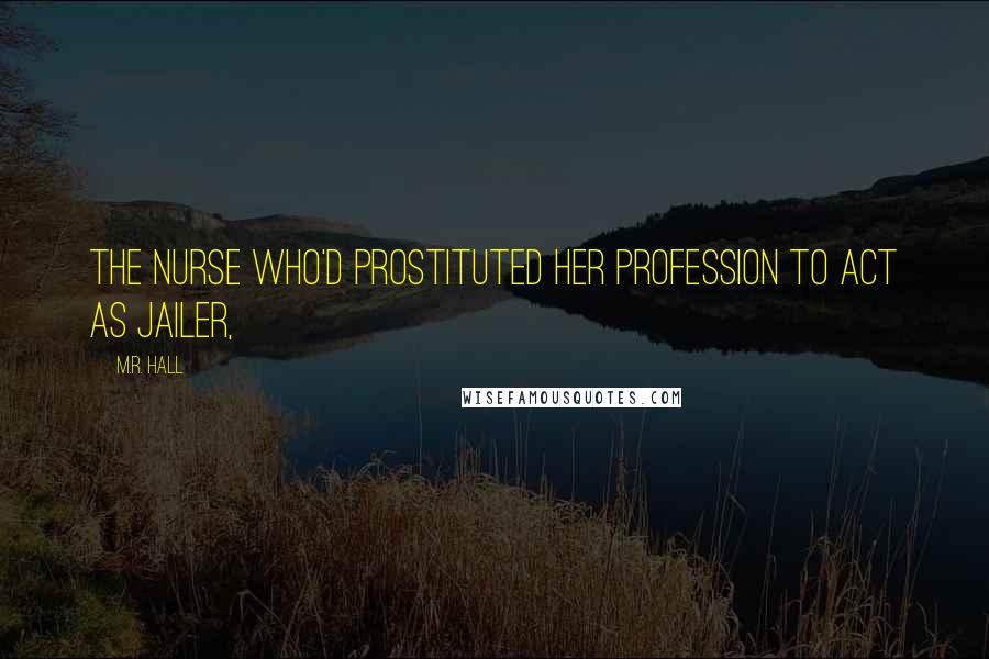M.R. Hall Quotes: the nurse who'd prostituted her profession to act as jailer,