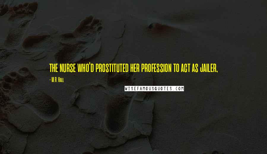 M.R. Hall Quotes: the nurse who'd prostituted her profession to act as jailer,