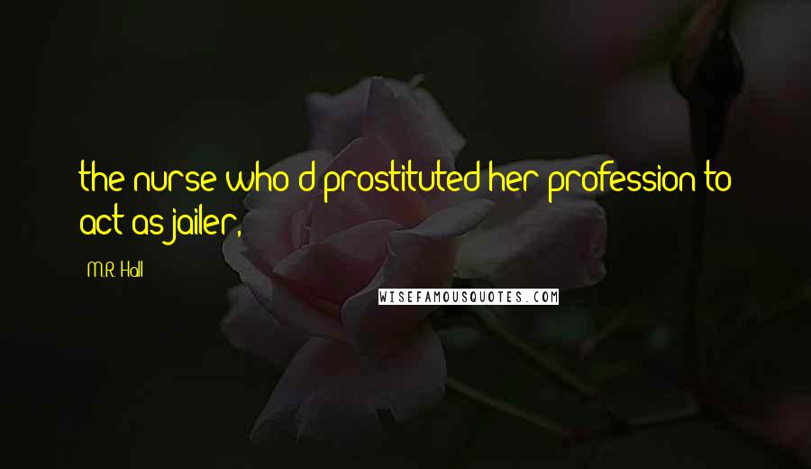 M.R. Hall Quotes: the nurse who'd prostituted her profession to act as jailer,