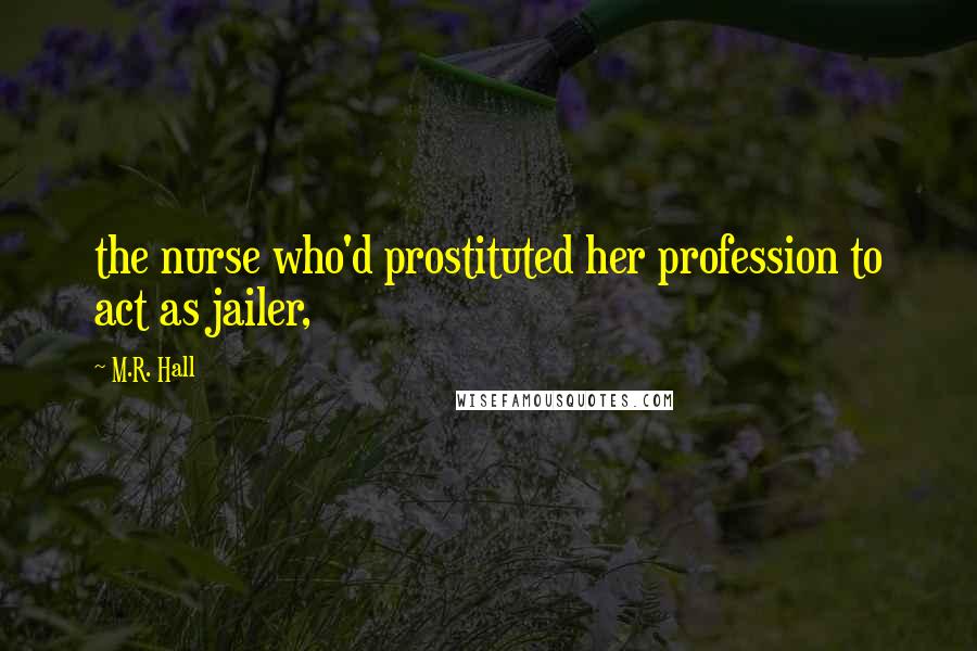 M.R. Hall Quotes: the nurse who'd prostituted her profession to act as jailer,