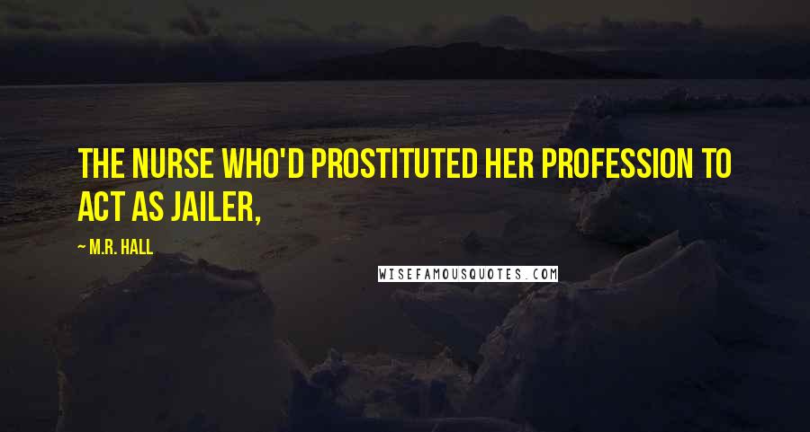 M.R. Hall Quotes: the nurse who'd prostituted her profession to act as jailer,