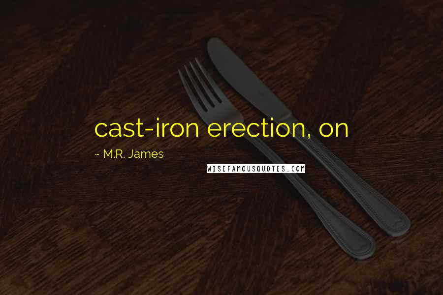M.R. James Quotes: cast-iron erection, on