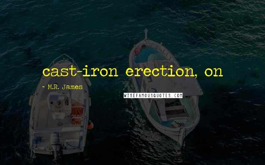 M.R. James Quotes: cast-iron erection, on