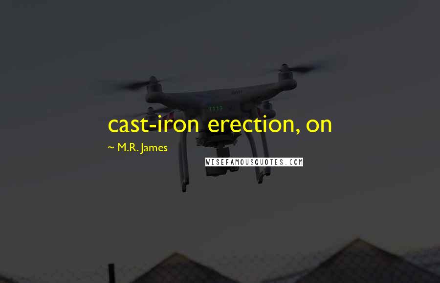 M.R. James Quotes: cast-iron erection, on