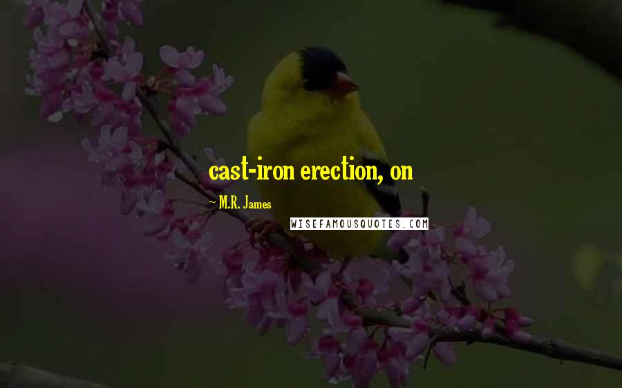 M.R. James Quotes: cast-iron erection, on