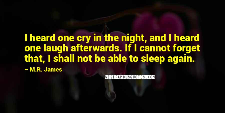 M.R. James Quotes: I heard one cry in the night, and I heard one laugh afterwards. If I cannot forget that, I shall not be able to sleep again.