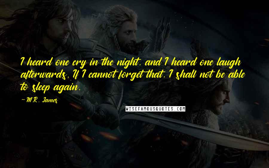 M.R. James Quotes: I heard one cry in the night, and I heard one laugh afterwards. If I cannot forget that, I shall not be able to sleep again.