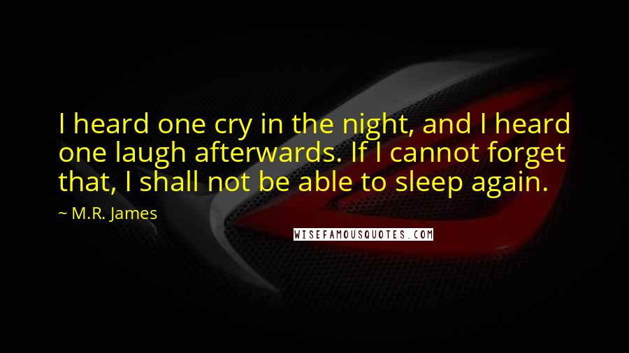 M.R. James Quotes: I heard one cry in the night, and I heard one laugh afterwards. If I cannot forget that, I shall not be able to sleep again.