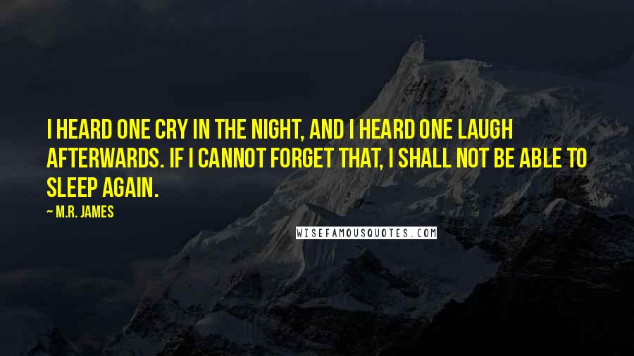 M.R. James Quotes: I heard one cry in the night, and I heard one laugh afterwards. If I cannot forget that, I shall not be able to sleep again.