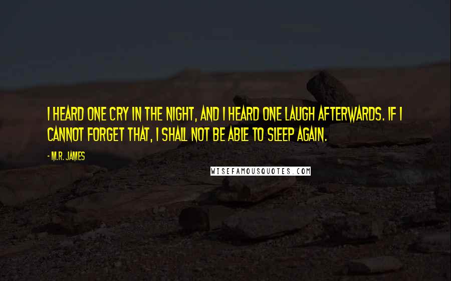 M.R. James Quotes: I heard one cry in the night, and I heard one laugh afterwards. If I cannot forget that, I shall not be able to sleep again.