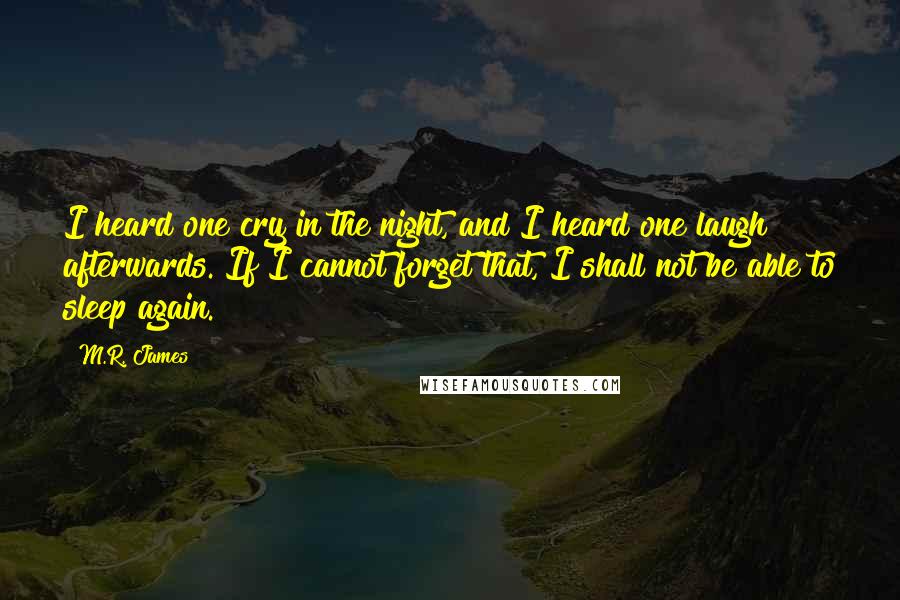 M.R. James Quotes: I heard one cry in the night, and I heard one laugh afterwards. If I cannot forget that, I shall not be able to sleep again.