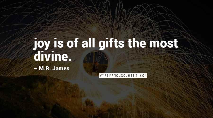 M.R. James Quotes: joy is of all gifts the most divine.