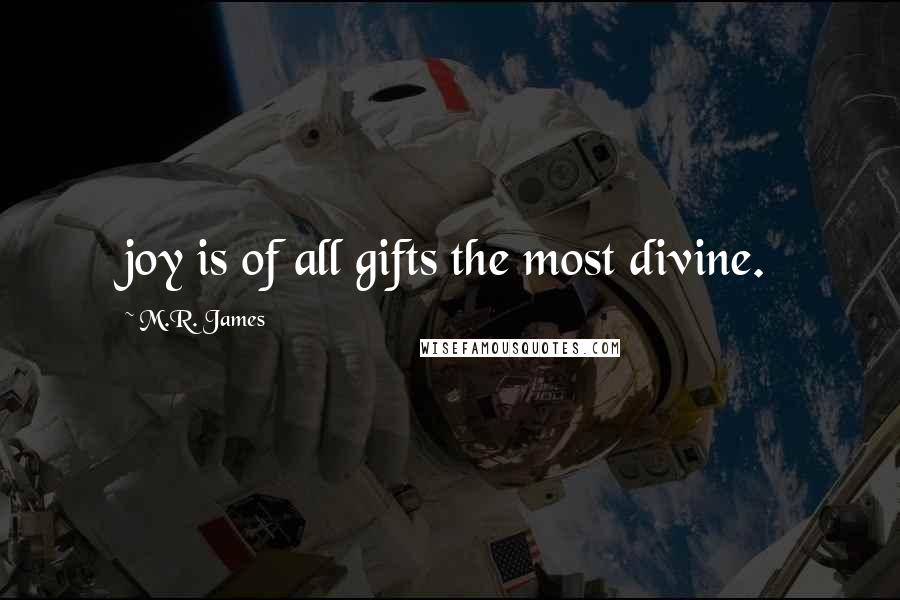 M.R. James Quotes: joy is of all gifts the most divine.