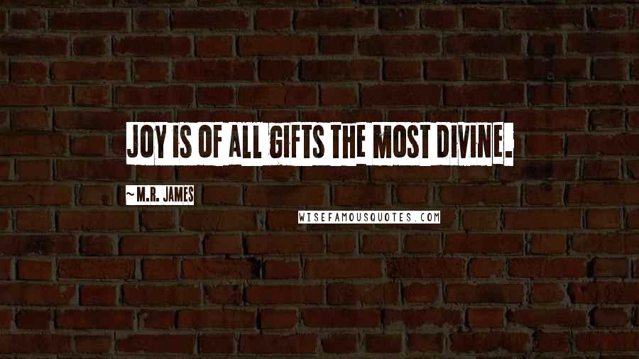 M.R. James Quotes: joy is of all gifts the most divine.