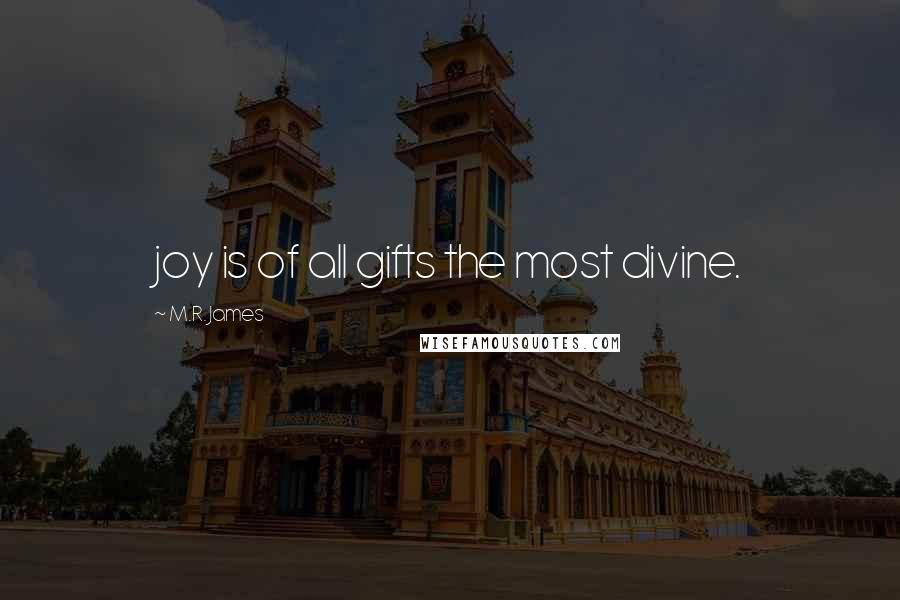 M.R. James Quotes: joy is of all gifts the most divine.