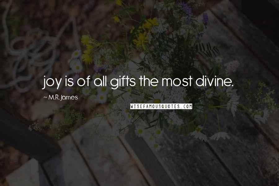 M.R. James Quotes: joy is of all gifts the most divine.