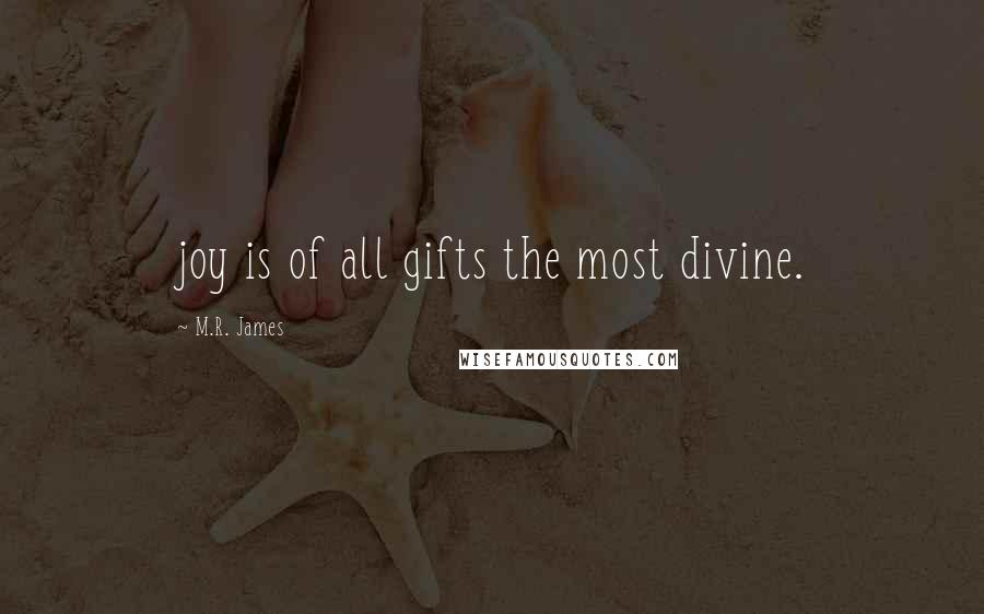 M.R. James Quotes: joy is of all gifts the most divine.