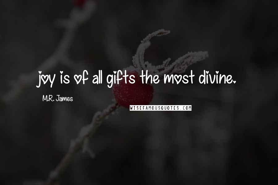 M.R. James Quotes: joy is of all gifts the most divine.