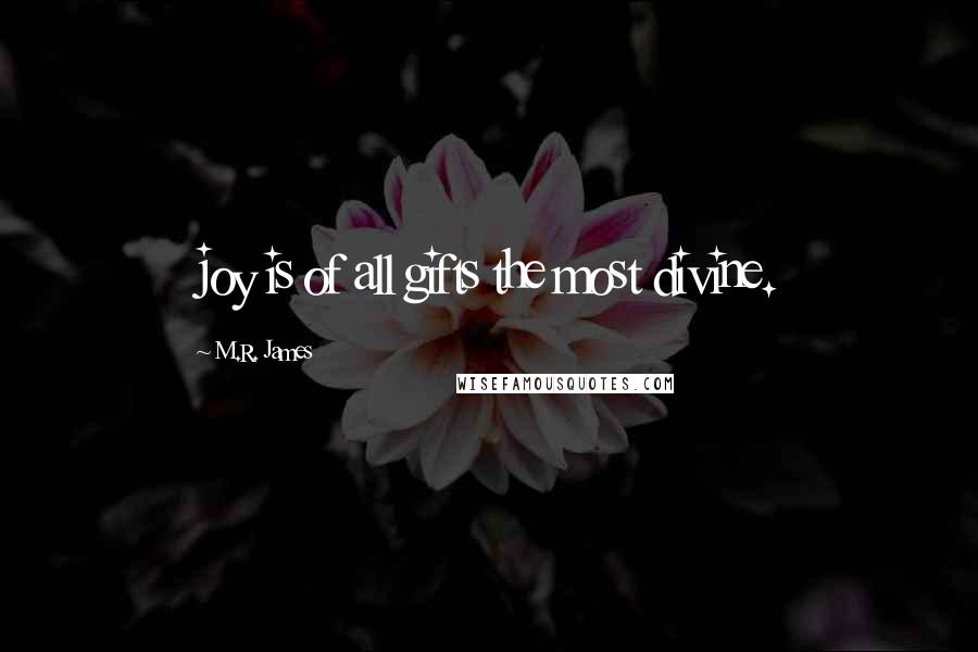 M.R. James Quotes: joy is of all gifts the most divine.