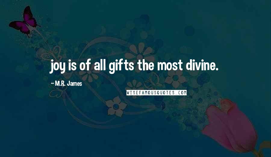 M.R. James Quotes: joy is of all gifts the most divine.