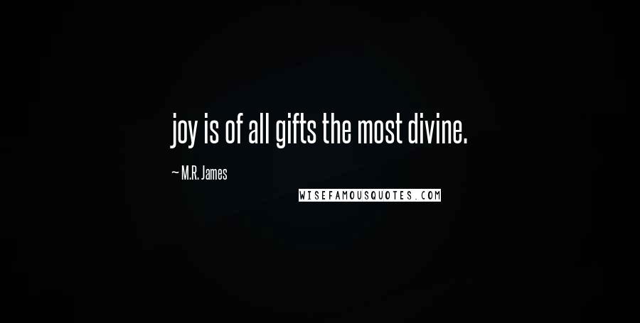 M.R. James Quotes: joy is of all gifts the most divine.