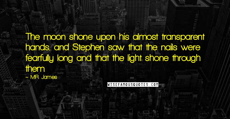 M.R. James Quotes: The moon shone upon his almost transparent hands, and Stephen saw that the nails were fearfully long and that the light shone through them.