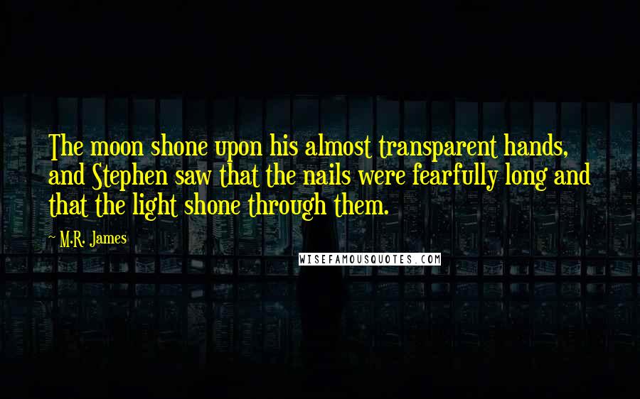 M.R. James Quotes: The moon shone upon his almost transparent hands, and Stephen saw that the nails were fearfully long and that the light shone through them.