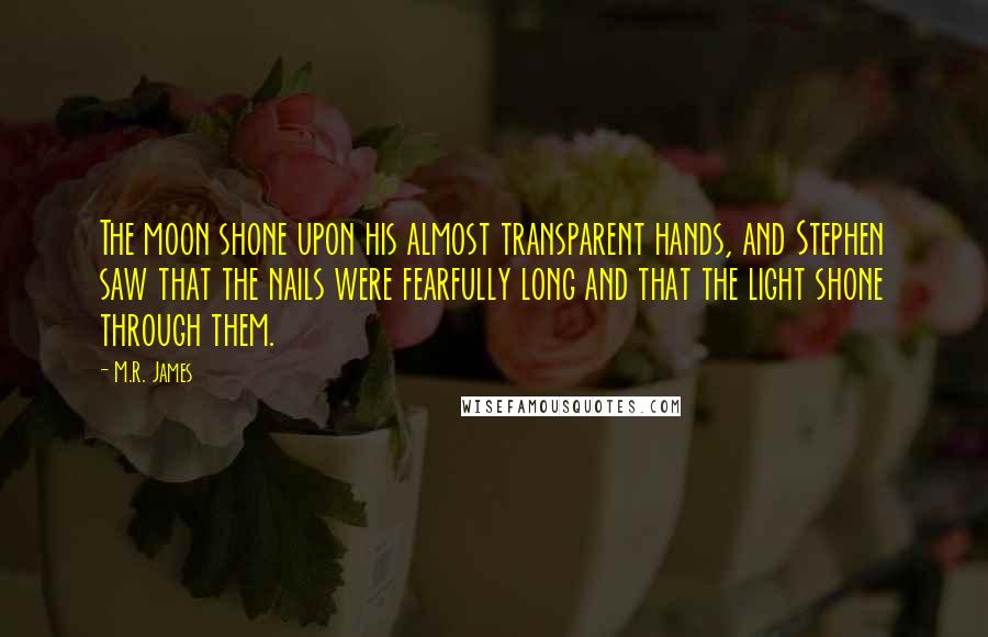 M.R. James Quotes: The moon shone upon his almost transparent hands, and Stephen saw that the nails were fearfully long and that the light shone through them.