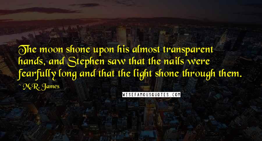 M.R. James Quotes: The moon shone upon his almost transparent hands, and Stephen saw that the nails were fearfully long and that the light shone through them.