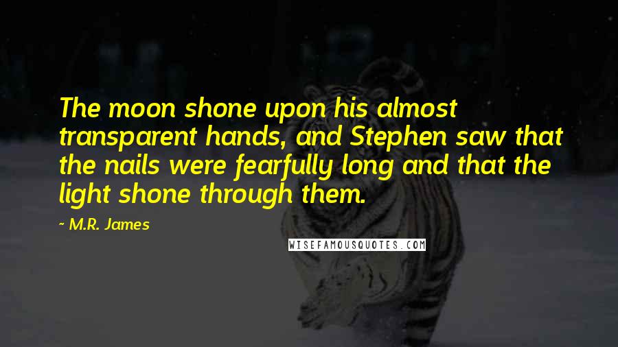 M.R. James Quotes: The moon shone upon his almost transparent hands, and Stephen saw that the nails were fearfully long and that the light shone through them.