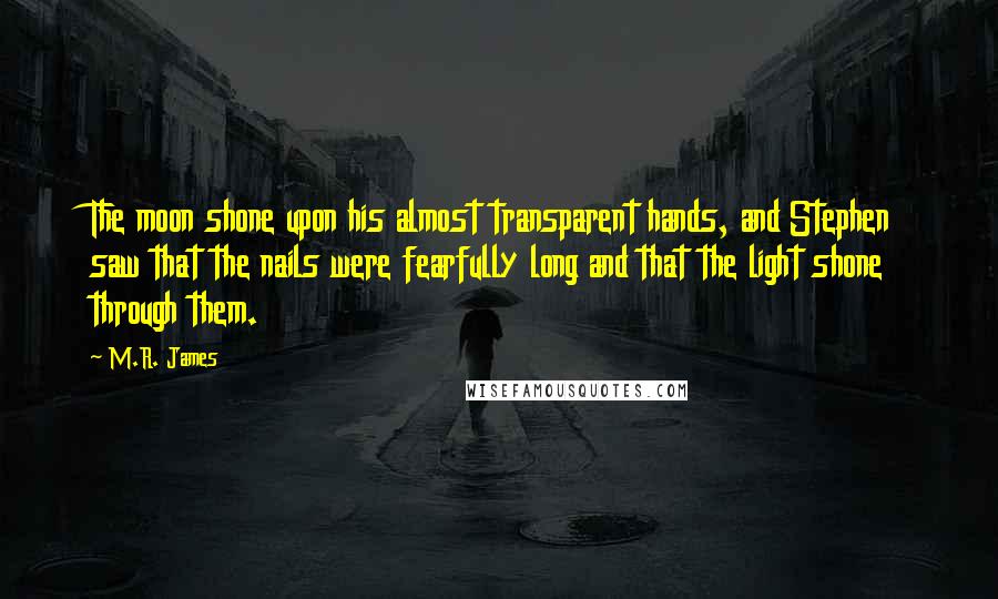 M.R. James Quotes: The moon shone upon his almost transparent hands, and Stephen saw that the nails were fearfully long and that the light shone through them.